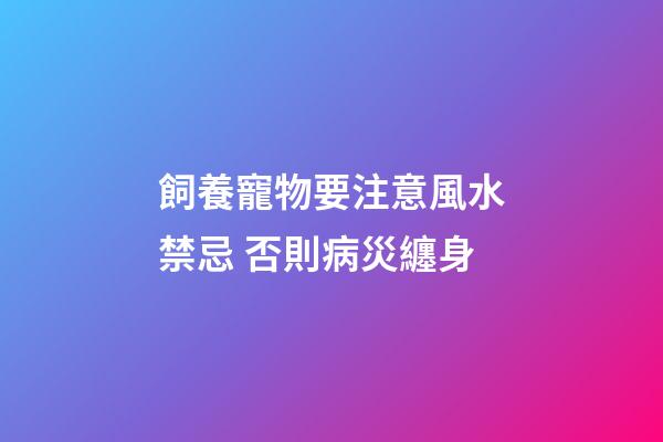 飼養寵物要注意風水禁忌 否則病災纏身